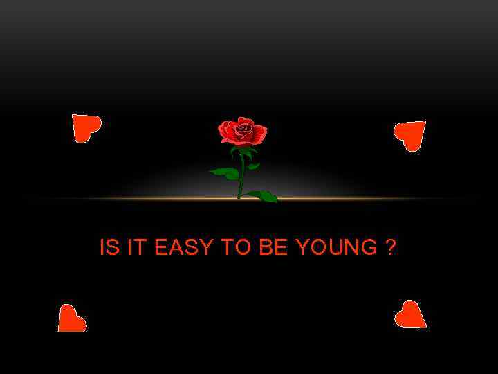 IS IT EASY TO BE YOUNG ? 