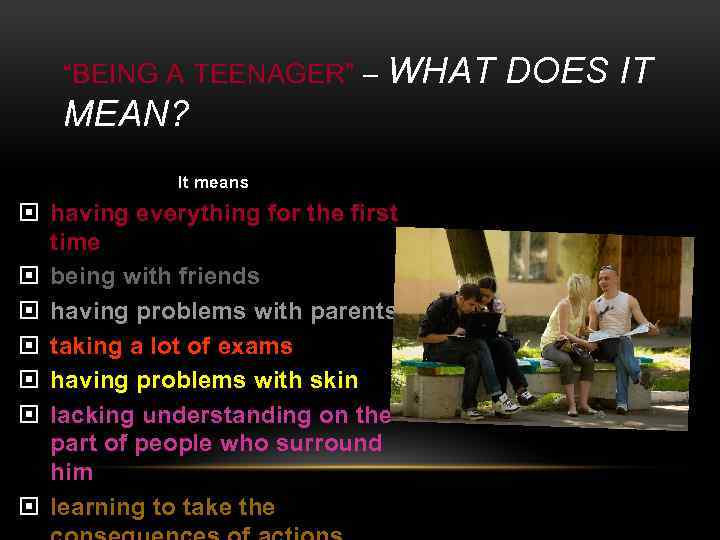 “BEING A TEENAGER” – WHAT DOES IT MEAN? It means having everything for the