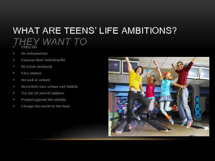 WHAT ARE TEENS’ LIFE AMBITIONS? THEY WANT TO • Enjoy life • Be independent