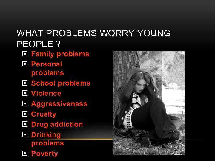 WHAT PROBLEMS WORRY YOUNG PEOPLE ? Family problems Personal problems School problems Violence Aggressiveness