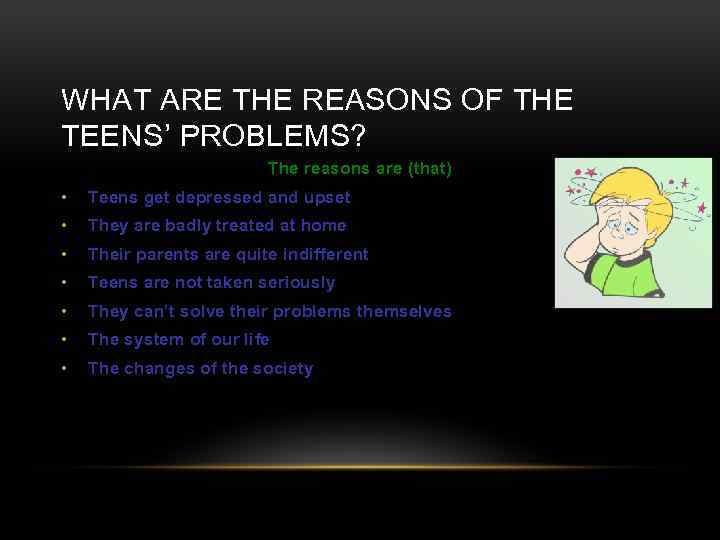 WHAT ARE THE REASONS OF THE TEENS’ PROBLEMS? The reasons are (that) • Teens