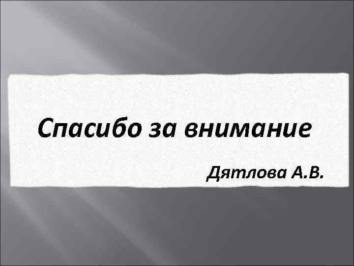 Спасибо за внимание Дятлова А. В. 