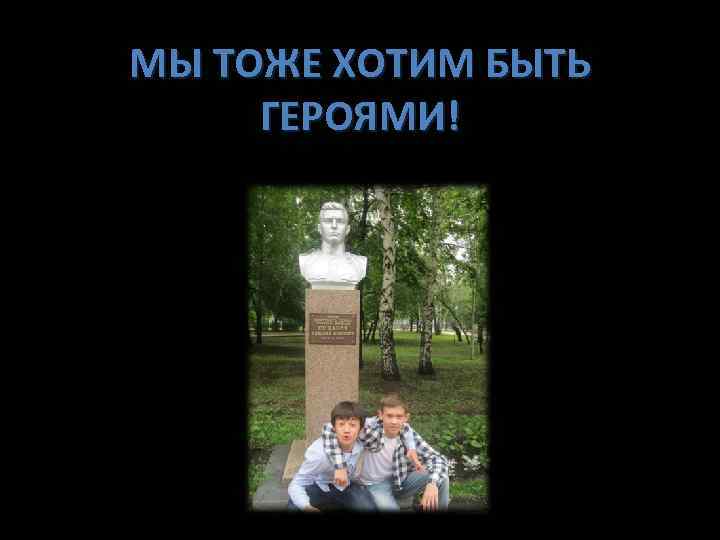 МЫ ТОЖЕ ХОТИМ БЫТЬ ГЕРОЯМИ! 