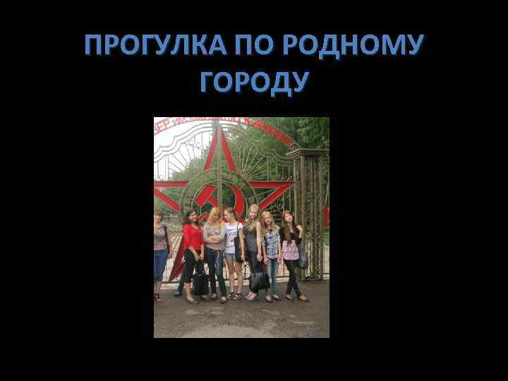 ПРОГУЛКА ПО РОДНОМУ ГОРОДУ 