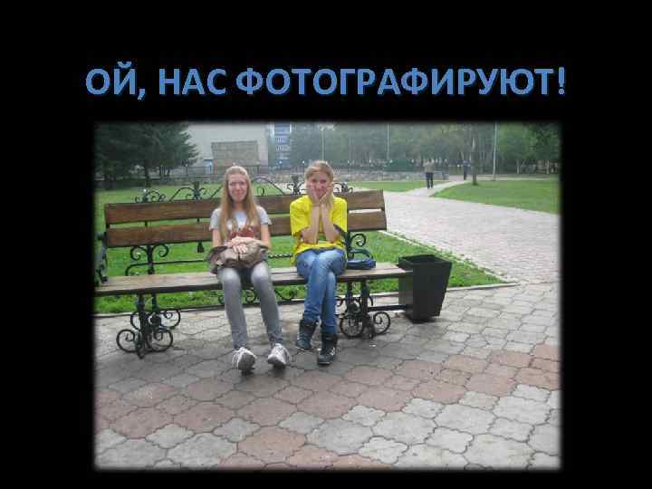 ОЙ, НАС ФОТОГРАФИРУЮТ! 