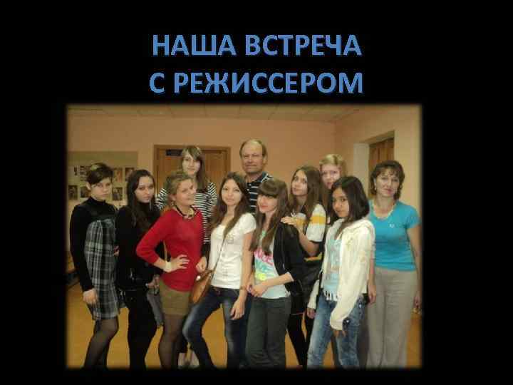 НАША ВСТРЕЧА С РЕЖИССЕРОМ 