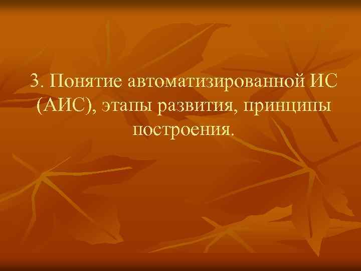 3. Понятие автоматизированной ИС (АИС), этапы развития, принципы построения. 