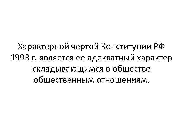Характерной чертой Конституции РФ 1993 г. является ее адекватный характер складывающимся в общественным отношениям.