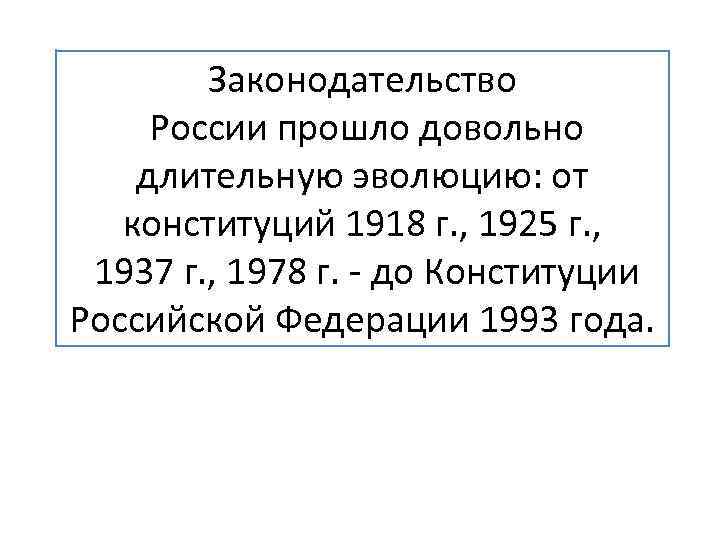Законодательство России прошло довольно длительную эволюцию: от конституций 1918 г. , 1925 г. ,