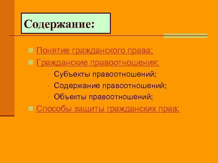 Содержание: n Понятие гражданского права; n Гражданские правоотношения: • Субъекты правоотношений; • Содержание правоотношений;