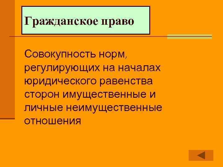 Гражданское право Совокупность норм, регулирующих на началах юридического равенства сторон имущественные и личные неимущественные