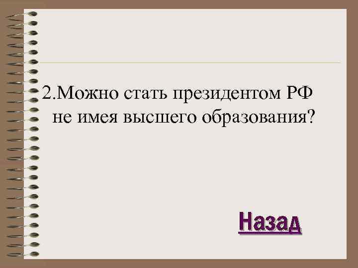 2. Можно стать президентом РФ не имея высшего образования? Назад 