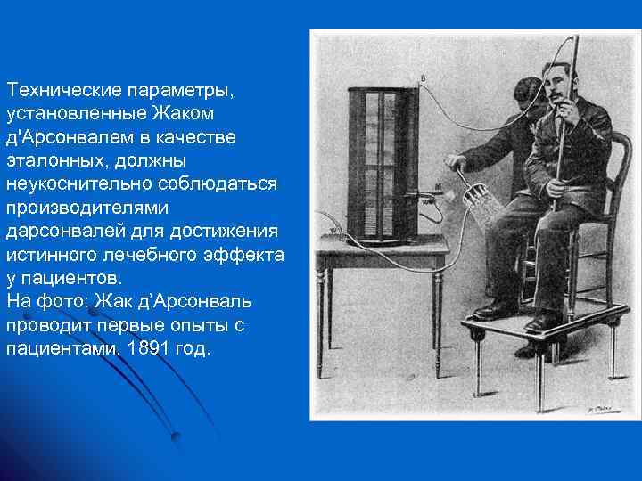 Технические параметры, установленные Жаком д'Арсонвалем в качестве эталонных, должны неукоснительно соблюдаться производителями дарсонвалей для