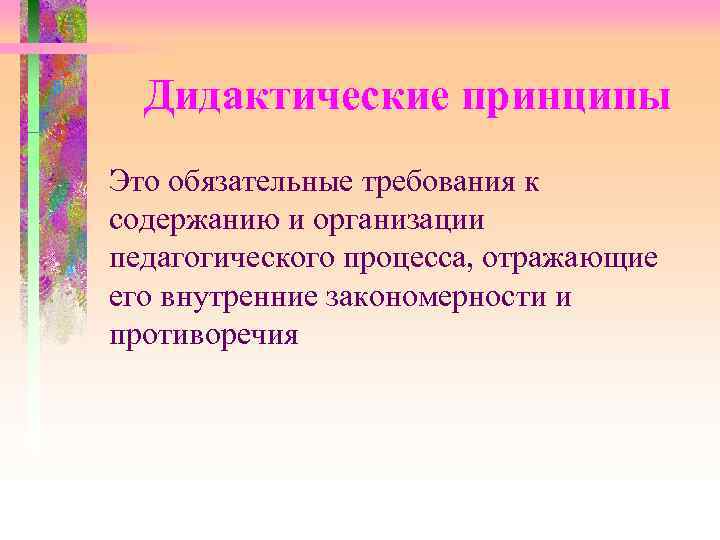  Дидактические принципы Это обязательные требования к содержанию и организации педагогического процесса, отражающие его