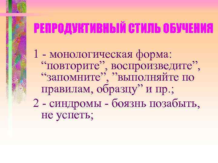 РЕПРОДУКТИВНЫЙ СТИЛЬ ОБУЧЕНИЯ 1 - монологическая форма: “повторите”, воспроизведите”, “запомните”, ”выполняйте по правилам, образцу”