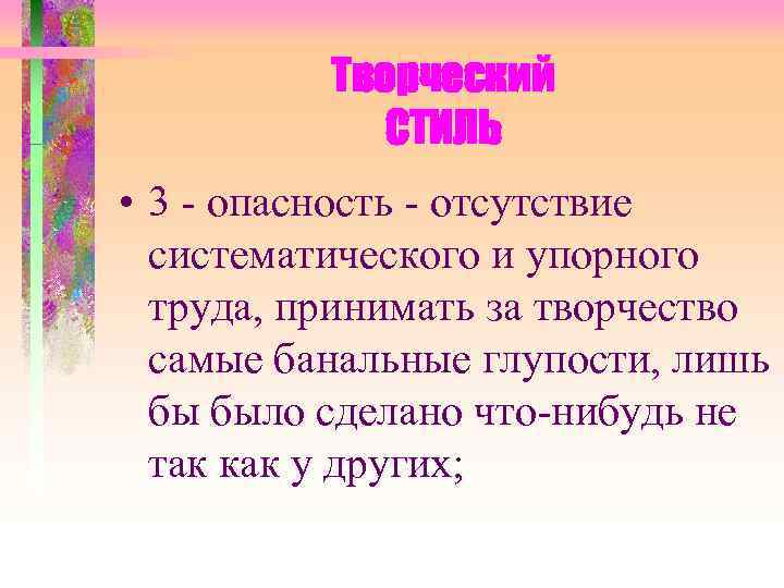  Творческий СТИЛЬ • 3 - опасность - отсутствие систематического и упорного труда, принимать