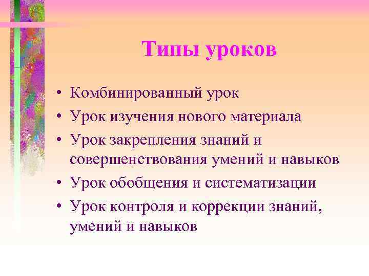  Типы уроков • Комбинированный урок • Урок изучения нового материала • Урок закрепления