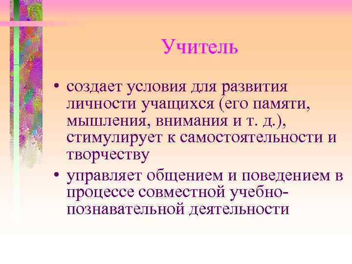  Учитель • создает условия для развития личности учащихся (его памяти, мышления, внимания и