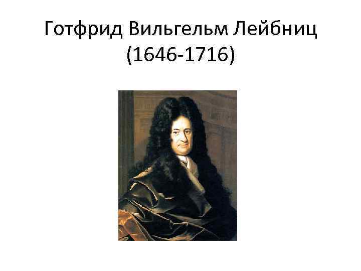  Готфрид Вильгельм Лейбниц (1646 -1716) 