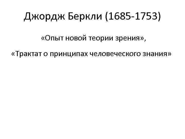 Джордж Беркли (1685 -1753) «Опыт новой теории зрения» , «Трактат о принципах человеческого знания»