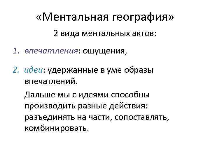  «Ментальная география» 2 вида ментальных актов: 1. впечатления: ощущения, 2. идеи: удержанные в