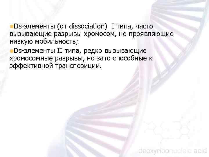 n. Ds элементы (от dissociation) I типа, часто вызывающие разрывы хромосом, но проявляющие низкую