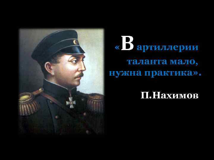  « В артиллерии таланта мало, нужна практика» . П. Нахимов 