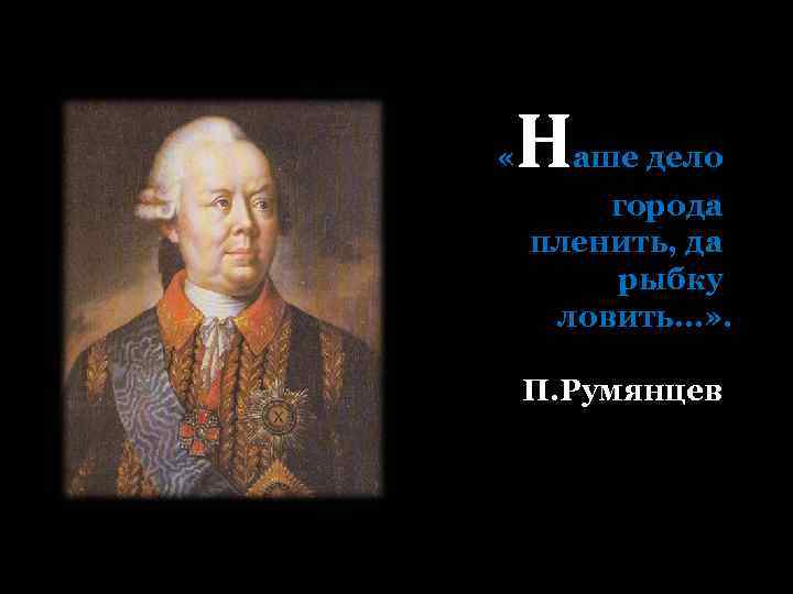  « Н аше дело города пленить, да рыбку ловить. . . » .