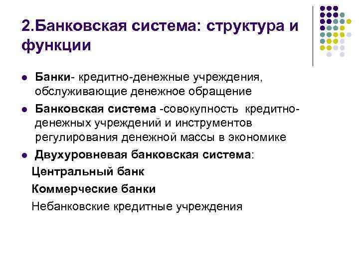 2. Банковская система: структура и функции Банки- кредитно-денежные учреждения, обслуживающие денежное обращение l Банковская
