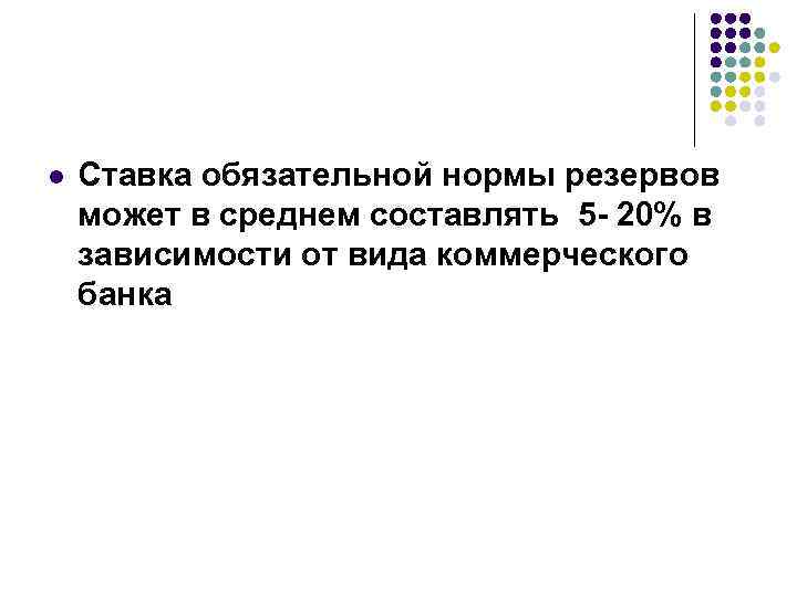 l Ставка обязательной нормы резервов может в среднем составлять 5 - 20% в зависимости