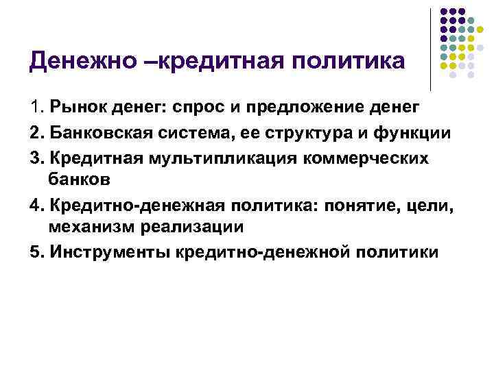 Денежно –кредитная политика 1. Рынок денег: спрос и предложение денег 2. Банковская система, ее