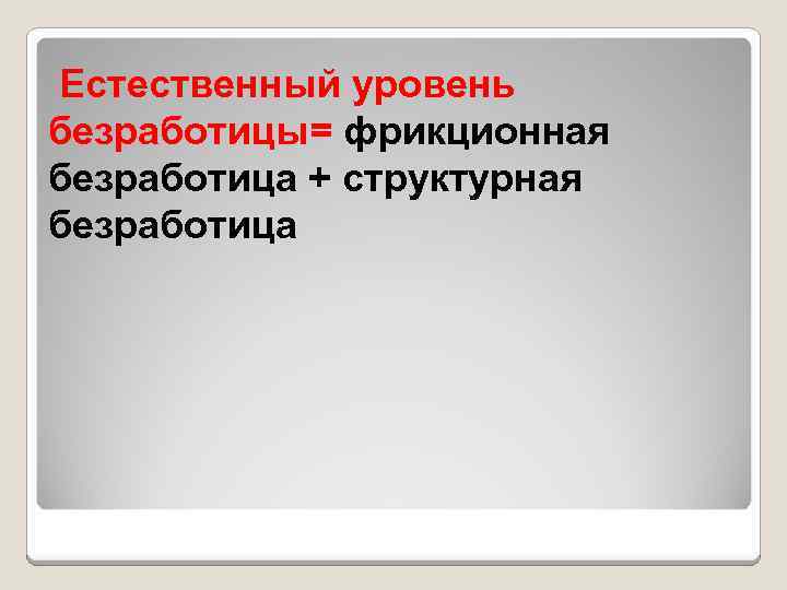 Естественный уровень безработицы= фрикционная безработица + структурная безработица 