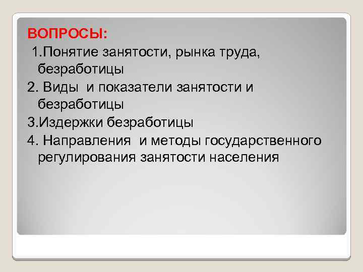 ВОПРОСЫ: 1. Понятие занятости, рынка труда, безработицы 2. Виды и показатели занятости и безработицы