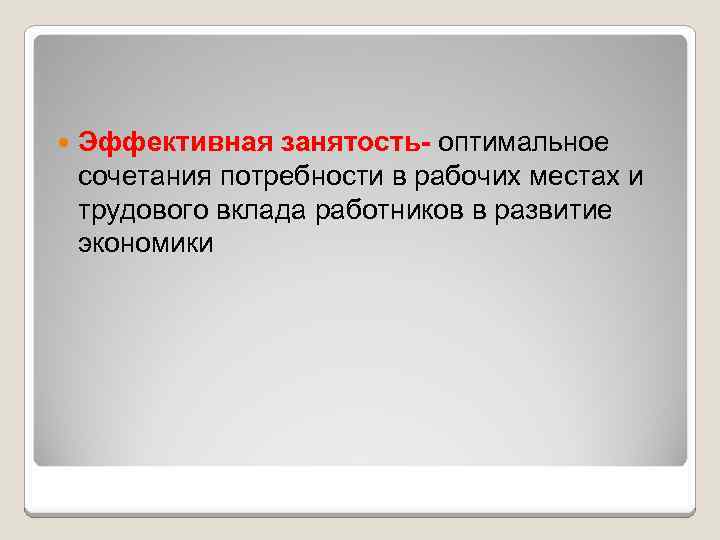  Эффективная занятость- оптимальное сочетания потребности в рабочих местах и трудового вклада работников в