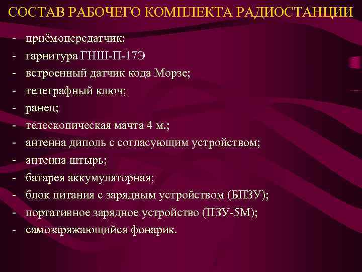 СОСТАВ РАБОЧЕГО КОМПЛЕКТА РАДИОСТАНЦИИ - приёмопередатчик; гарнитура ГНШ-П-17 Э встроенный датчик кода Морзе; телеграфный