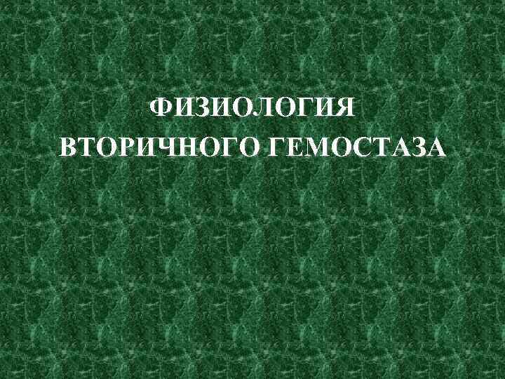 ФИЗИОЛОГИЯ ВТОРИЧНОГО ГЕМОСТАЗА 