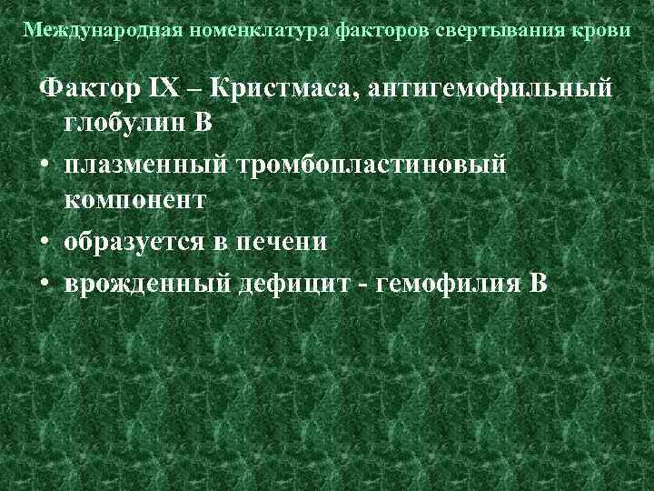 Международная номенклатура факторов свертывания крови Фактор IХ – Кристмаса, антигемофильный глобулин В • плазменный