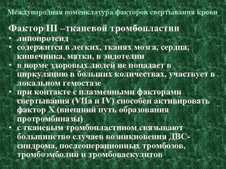 Международная номенклатура факторов свертывания крови Фактор III –тканевой тромбопластин • липопротеид • содержится в