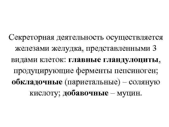 Секреторная деятельность осуществляется железами желудка, представленными 3 видами клеток: главные гландулоциты, продуцирующие ферменты пепсиноген;