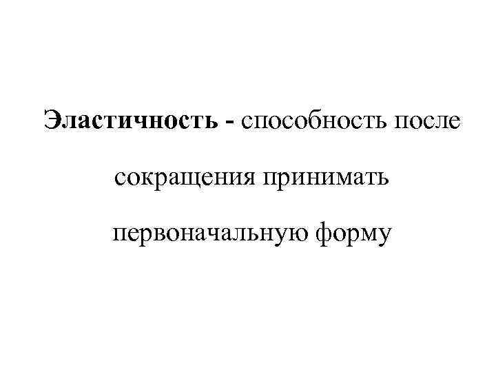 Эластичность - способность после сокращения принимать первоначальную форму 