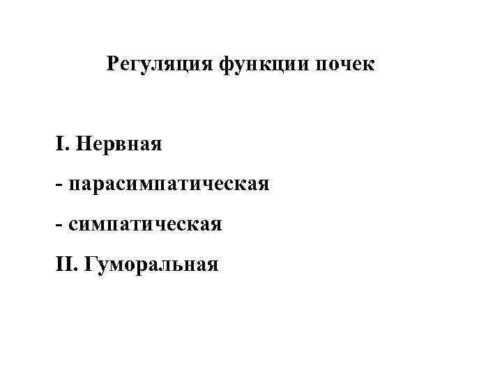 Регуляция функции почек І. Нервная - парасимпатическая - симпатическая ІІ. Гуморальная 