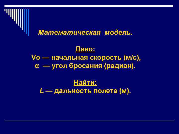 Математическая модель. Дано: Vo — начальная скорость (м/с), α — угол бросания (радиан). Найти: