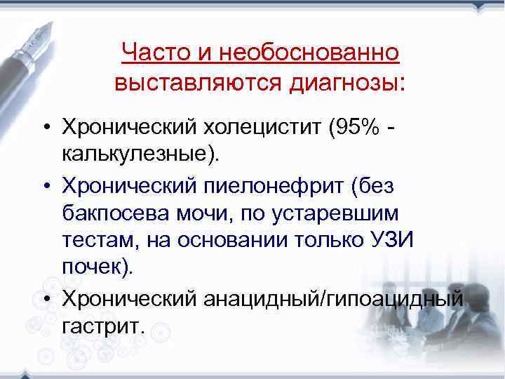 Часто и необоснованно выставляются диагнозы: • Хронический холецистит (95% калькулезные). • Хронический пиелонефрит (без