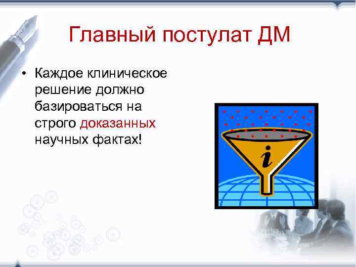 Главный постулат ДМ • Каждое клиническое решение должно базироваться на строго доказанных научных фактах!
