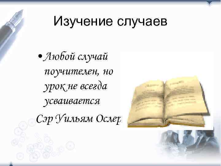 Изучение случаев • Любой случай поучителен, но урок не всегда усваивается Сэр Уильям Ослер