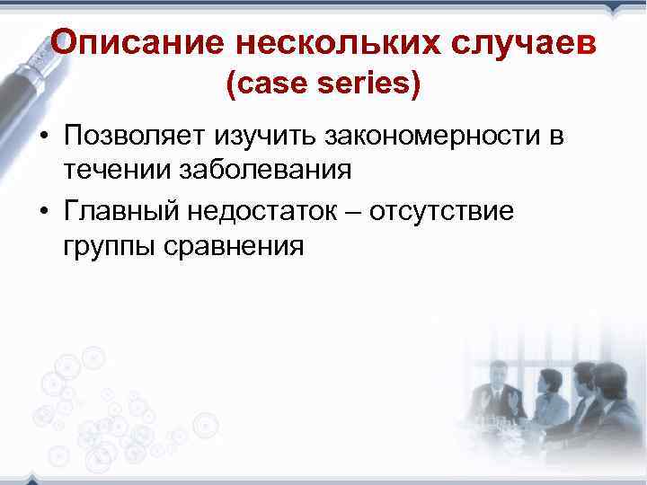 Описание нескольких случаев (case series) • Позволяет изучить закономерности в течении заболевания • Главный