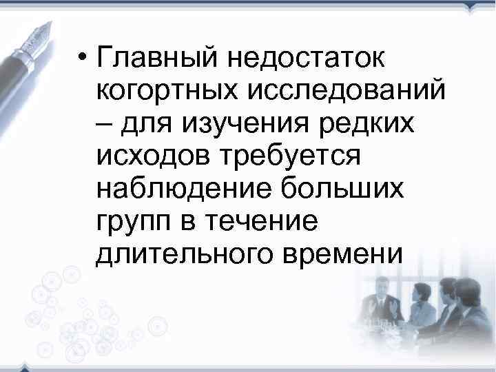  • Главный недостаток когортных исследований – для изучения редких исходов требуется наблюдение больших