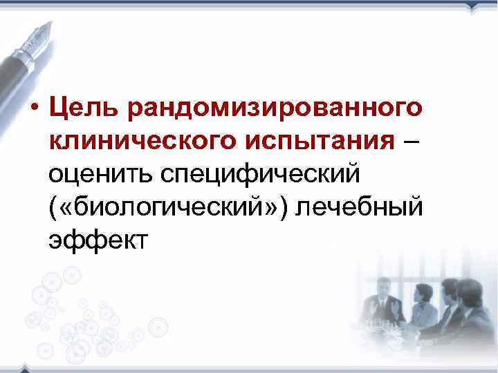  • Цель рандомизированного клинического испытания – оценить специфический ( «биологический» ) лечебный эффект