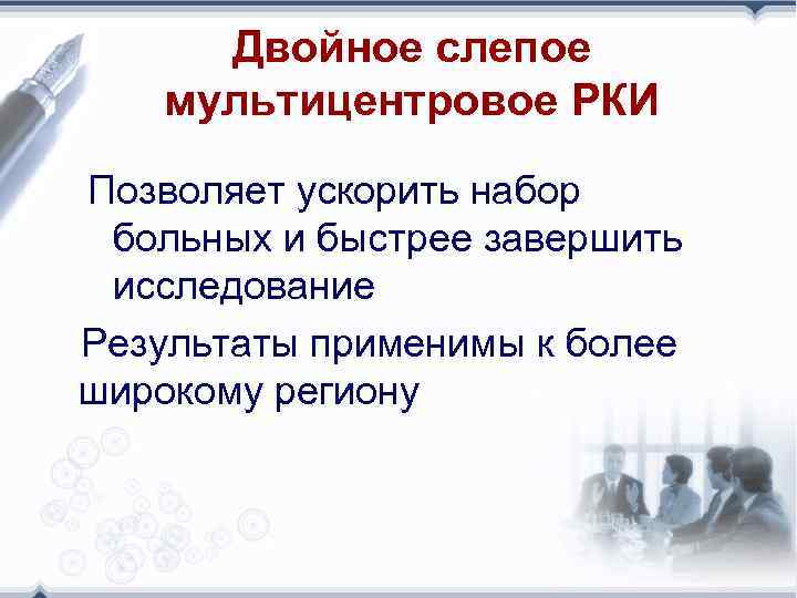 Двойное слепое мультицентровое РКИ Позволяет ускорить набор больных и быстрее завершить исследование Результаты применимы