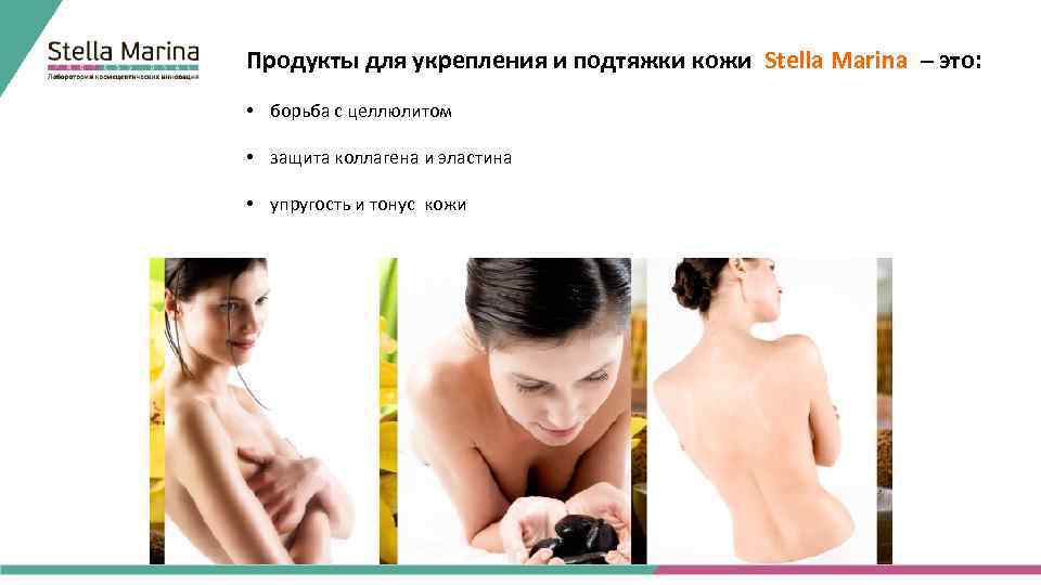 Продукты для укрепления и подтяжки кожи Stella Marina – это: • борьба с целлюлитом